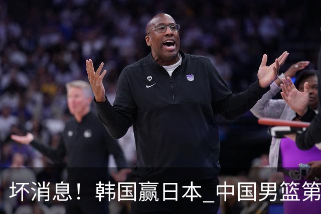 坏消息！韩国赢日本 中国男篮第二阶段形势不乐观