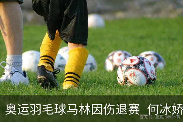 奥运羽毛球马林因伤退赛 何冰娇进决赛将战安洗莹