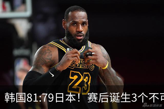 韩国81:79日本！赛后诞生3个不可思议，中国男篮惊险中国台北太冤